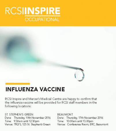 RCSI Inspire and Mercer’s Medical Centre are happy to confirm that the influenza vaccine will be provided for RCSI staff members today, Thursday, 10th November from 9.30am until 12.30pm in TR 2/3. The vaccine will be given to Beaumont staff on Thursday, 17th November from 10.00am until 13.00pm in the Conference Room, ERC, Beaumont. Please bring your RCSI staff card and consent form with you.